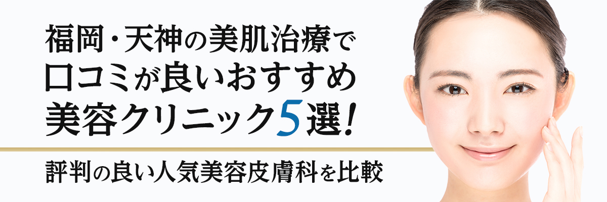 福岡・天神の美肌治療で口コミが良いおすすめ美容クリニック5選！評判の良い人気美容皮膚科を比較